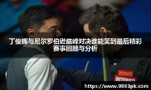 丁俊晖与尼尔罗伯逊巅峰对决谁能笑到最后精彩赛事回顾与分析